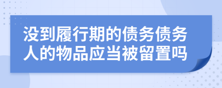 没到履行期的债务债务人的物品应当被留置吗