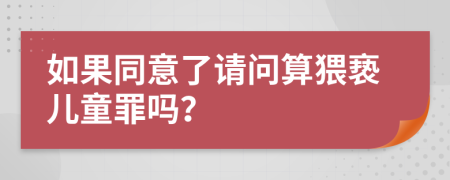 如果同意了请问算猥亵儿童罪吗？