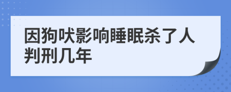 因狗吠影响睡眠杀了人判刑几年