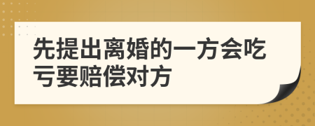 先提出离婚的一方会吃亏要赔偿对方