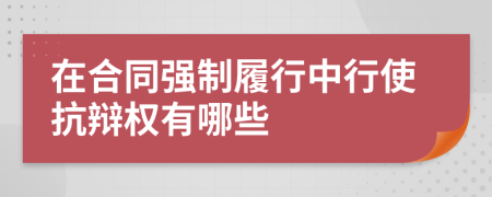 在合同强制履行中行使抗辩权有哪些