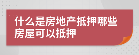 什么是房地产抵押哪些房屋可以抵押