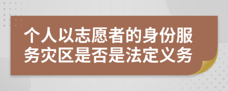 个人以志愿者的身份服务灾区是否是法定义务