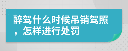 醉驾什么时候吊销驾照，怎样进行处罚