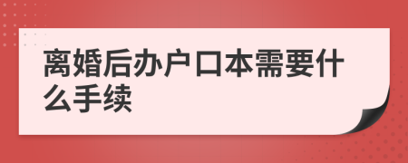 离婚后办户口本需要什么手续