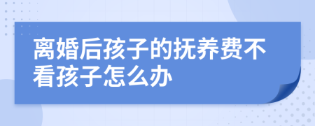 离婚后孩子的抚养费不看孩子怎么办