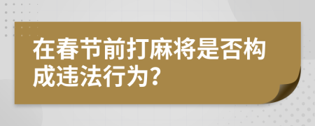 在春节前打麻将是否构成违法行为？