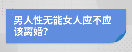 男人性无能女人应不应该离婚？