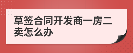 草签合同开发商一房二卖怎么办