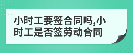 小时工要签合同吗,小时工是否签劳动合同