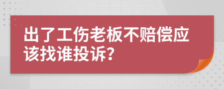 出了工伤老板不赔偿应该找谁投诉？