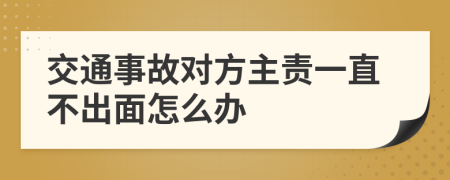 交通事故对方主责一直不出面怎么办