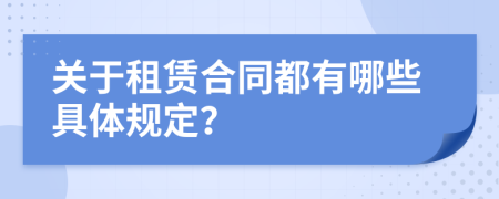 关于租赁合同都有哪些具体规定？