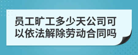 员工旷工多少天公司可以依法解除劳动合同吗