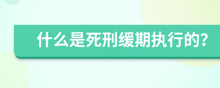 什么是死刑缓期执行的？