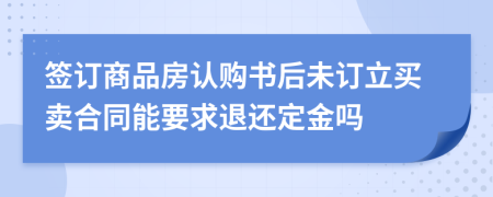 签订商品房认购书后未订立买卖合同能要求退还定金吗