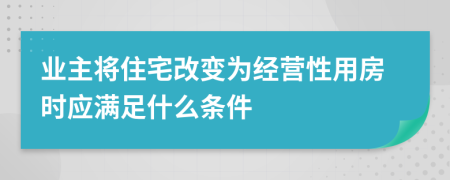 业主将住宅改变为经营性用房时应满足什么条件