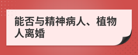能否与精神病人、植物人离婚