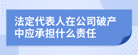 法定代表人在公司破产中应承担什么责任