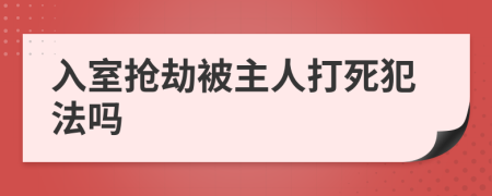 入室抢劫被主人打死犯法吗