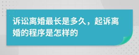 诉讼离婚最长是多久，起诉离婚的程序是怎样的