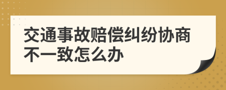 交通事故赔偿纠纷协商不一致怎么办