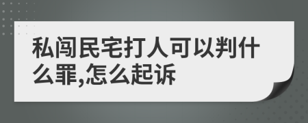 私闯民宅打人可以判什么罪,怎么起诉