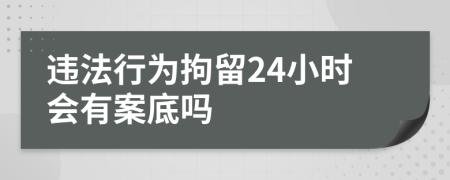 违法行为拘留24小时会有案底吗