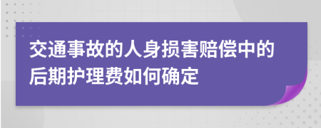 交通事故的人身损害赔偿中的后期护理费如何确定