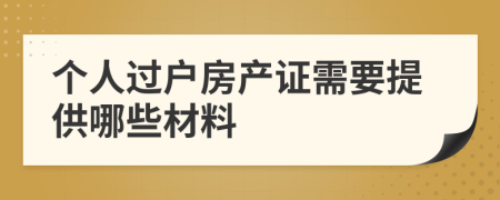 个人过户房产证需要提供哪些材料