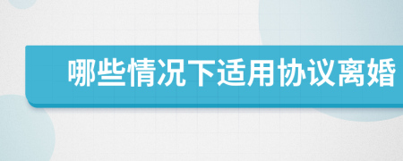 哪些情况下适用协议离婚