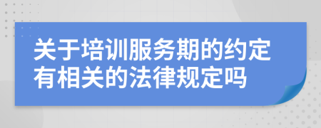 关于培训服务期的约定有相关的法律规定吗