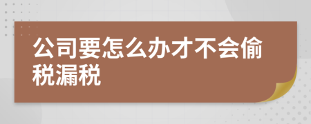 公司要怎么办才不会偷税漏税