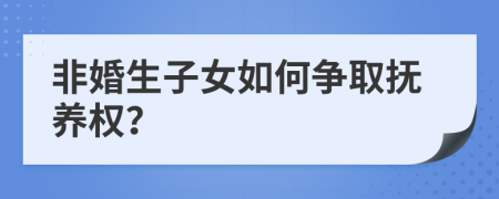 非婚生子女如何争取抚养权？