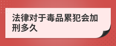 法律对于毒品累犯会加刑多久