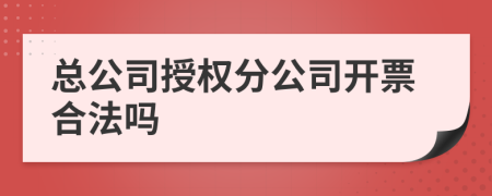 总公司授权分公司开票合法吗