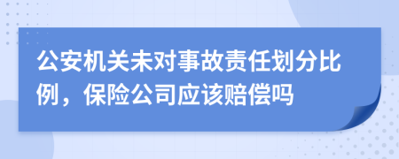 公安机关未对事故责任划分比例，保险公司应该赔偿吗