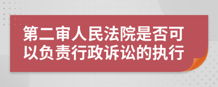 第二审人民法院是否可以负责行政诉讼的执行