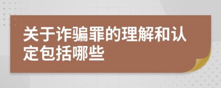 关于诈骗罪的理解和认定包括哪些