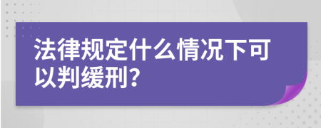 法律规定什么情况下可以判缓刑？