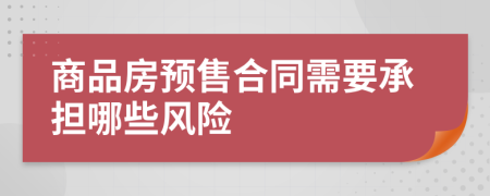 商品房预售合同需要承担哪些风险