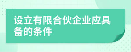 设立有限合伙企业应具备的条件