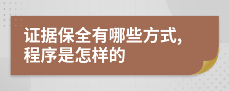 证据保全有哪些方式,程序是怎样的