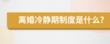 离婚冷静期制度是什么?