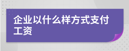 企业以什么样方式支付工资