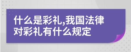 什么是彩礼,我国法律对彩礼有什么规定