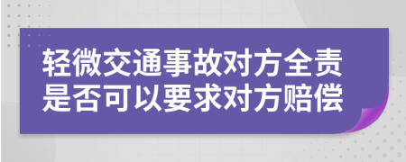 轻微交通事故对方全责是否可以要求对方赔偿