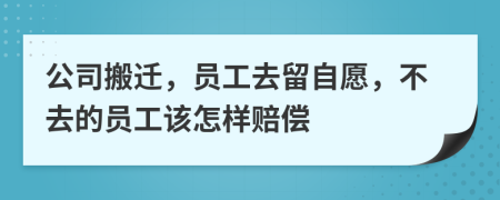 公司搬迁，员工去留自愿，不去的员工该怎样赔偿