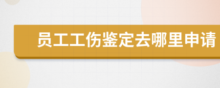 员工工伤鉴定去哪里申请
