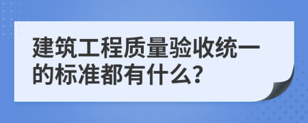 建筑工程质量验收统一的标准都有什么？